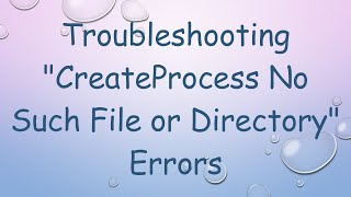 Troubleshooting "CreateProcess No Such File or Directory" Errors Content