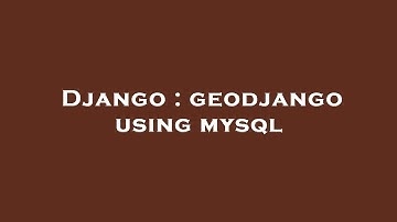 Django : geodjango using mysql