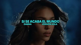DANNA - SI SE ACABA EL MUNDO (Letra) Versión Sola