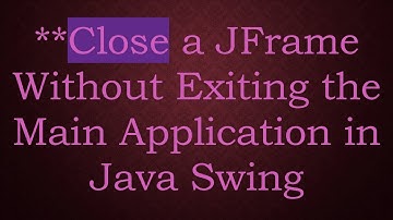 **Close a JFrame Without Exiting the Main Application in Java Swing