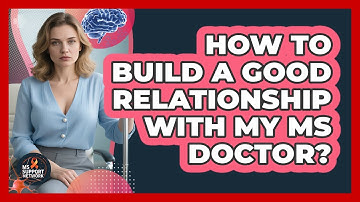 How To Build A Good Relationship With My MS Doctor?