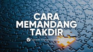 Takdir Baik atau Buruk, Ini Cara Menghadapi dan Melihatnya! - Ustadz Ahmad Firdaus, Lc.