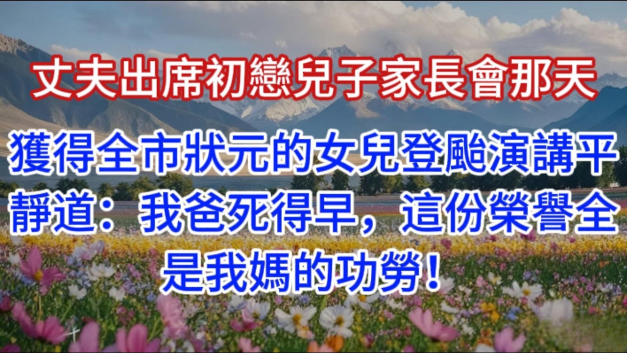丈夫出席初戀兒子家長會那天，獲得全市狀元的女兒登颱演講平靜道：我爸死得早，這份榮譽全是我媽的功勞！
