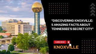 "DISCOVERING KNOXVILLE: 5 AMAZING FACTS ABOUT TENNESSEE'S SECRET CITY"