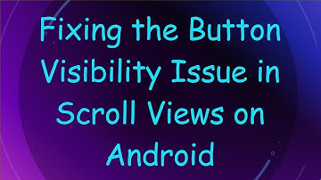 Fixing the Button Visibility Issue in Scroll Views on Android