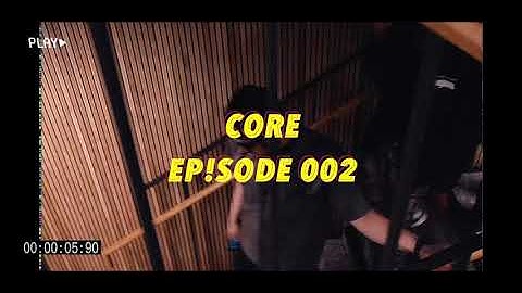 CORE - EP!SODE 002 