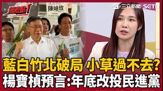 【超政點！】藍白竹北破局「柯文哲態度不一樣了」？ 楊寶楨預言「小草過不去這關」年底倒戈投民進黨！｜三立新聞LIVE