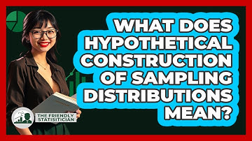What Does Hypothetical Construction Of Sampling Distributions Mean?