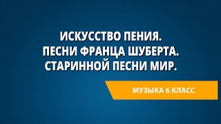 Искусство пения. Песни Франца Шуберта. Старинной песни мир. Картинная галерея. Музыка 6 класс.