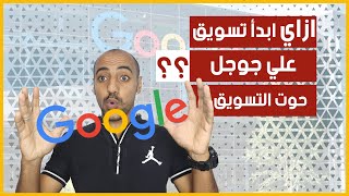 ازاي ابدا تسويق علي جوجل ؟ - تعرف الان علي جميع انواع التسويق علي موقع جوجل