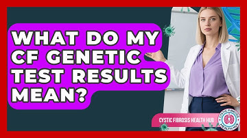 What Do My CF Genetic Test Results Mean? - Cystic Fibrosis Health Hub