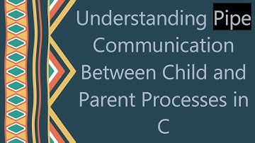 Understanding Pipe Communication Between Child and Parent Processes in C