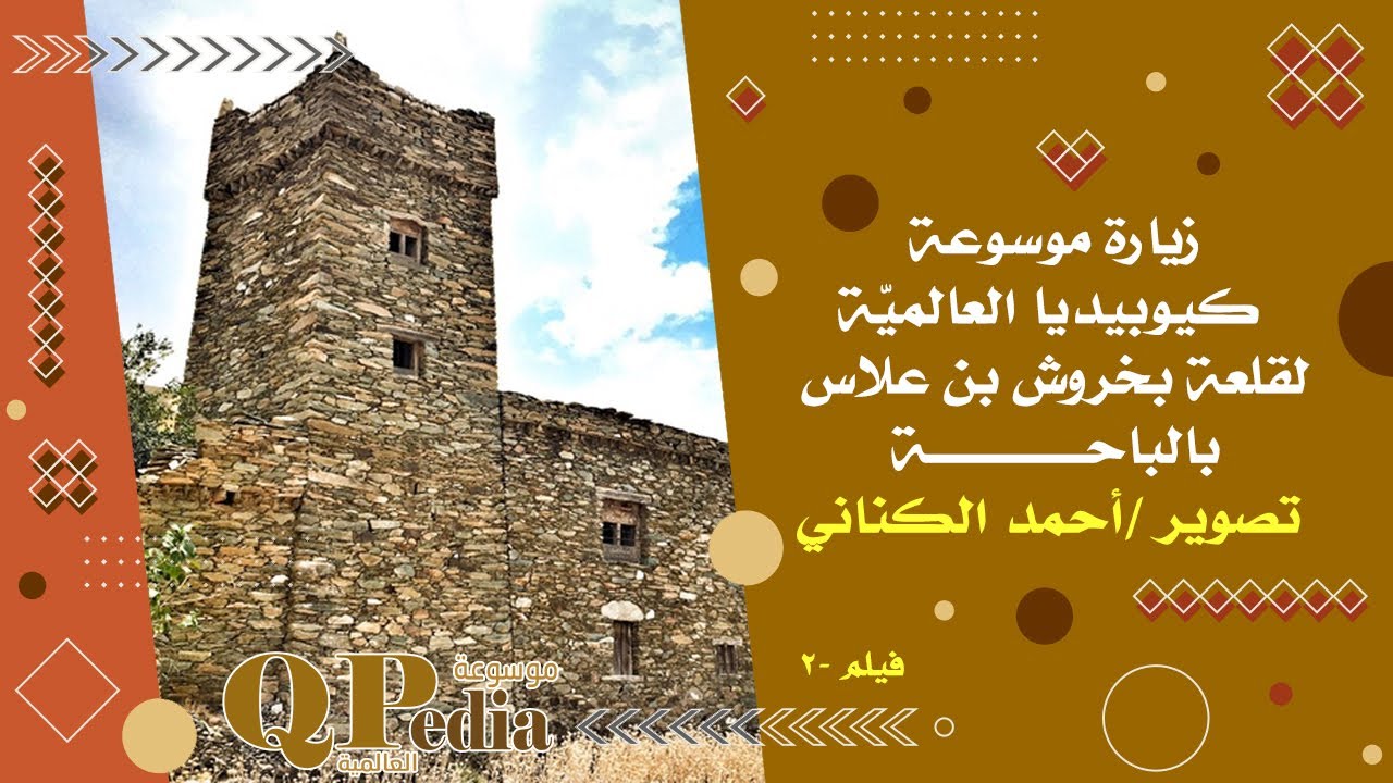 زيارة موسوعة كيوبيديا العالميّة لقلعة بخروش بن علاس بالباحة تصوير/ أحمد الكناني