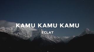 Kamu Kamu Kamu - Eclat (LIRIK VIDEO)