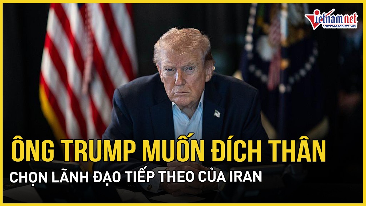 Ông Trump muốn đích thân chọn lãnh đạo tiếp theo của Iran, Tehran tuyên bố không thỏa hiệp với Mỹ