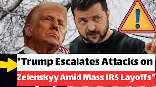 **"Trump Escalates Attacks on Zelenskyy Amid Mass IRS Layoffs"**