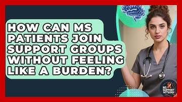 How Can MS Patients Join Support Groups Without Feeling Like A Burden? - MS Support Network