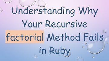 Understanding Why Your Recursive factorial Method Fails in Ruby
