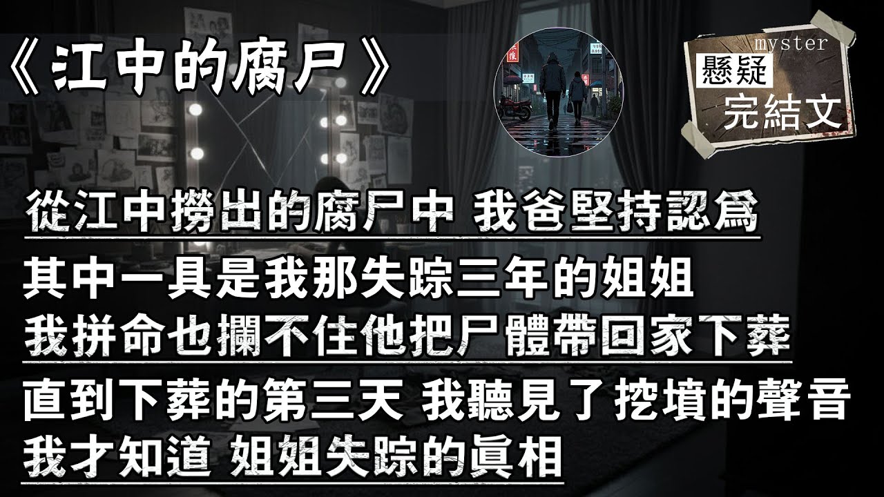 從江中撈出的腐屍中 我爸堅持認為，其中一具是我那失蹤三年的姐姐，我拼命也攔不住他把屍體帶回家下葬，直到下葬的第三天 我聽見了挖墳的聲音，我才知道 姐姐失蹤的真相