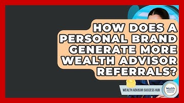How Does A Personal Brand Generate More Wealth Advisor Referrals? - Wealth Advisor Success Hub