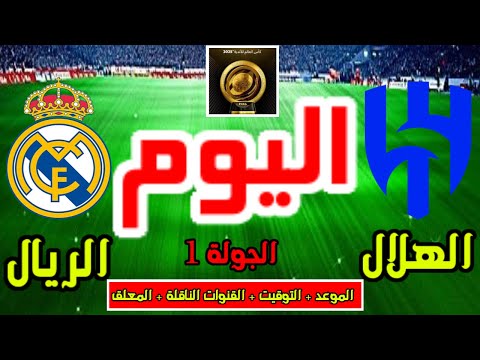 موعد وتوقيت مباراة الهلال وريال مدريد اليوم والقنوات الناقلة والمعلق كأس العالم للأندية الجولة 