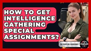 How To Get Intelligence Gathering Special Assignments? - The Frontline Guardians