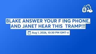 BLAKE ANSWER YOUR F ING PHONE, AND JANET HEAR THIS  TRAMP!!!