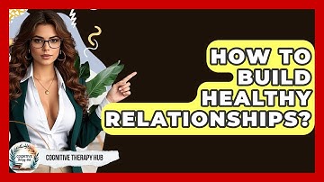 How To Build Healthy Relationships? - Cognitive Therapy Hub
