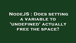 NodeJS : Does setting a variable to 'undefined' actually free the space?