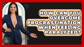 How Can You Overcome Procrastination When Feeling Paralyzed? - The Life Coach Expert