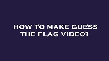 How to make guess the flag video?