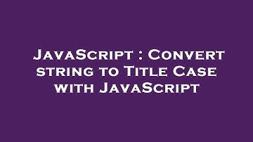 JavaScript : Convert string to Title Case with JavaScript