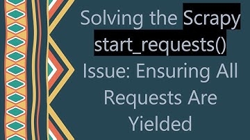 Solving the Scrapy start_requests() Issue: Ensuring All Requests Are Yielded