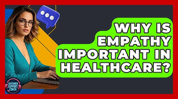 Why Is Empathy Important In Healthcare? - Customer Support Coach