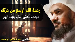 رحمة الله أوسع من حزنك... موعظة تُنعش القلب وتُبدّد الهم – الشيخ عبد الرحمن الباهلي