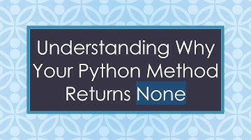 Understanding Why Your Python Method Returns None