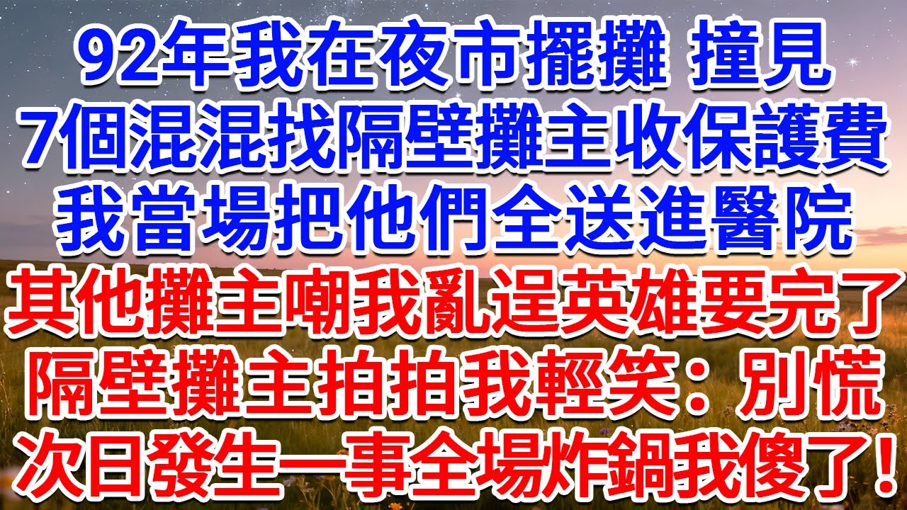 92年我在夜市擺攤，撞見7個混混找隔壁攤主收保護費，我當場把他們全送進醫院，其他攤主嘲我亂逞英雄要完了，隔壁攤主拍拍我輕笑：別慌，次日發生一事全場炸鍋我傻了！#為人處世 #生活經驗 #情感故事 #故事