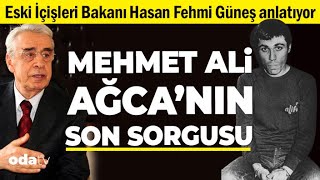 Hasan Fehmi Güneş Anlatıyor Mehmet Ali Ağcanın Son Sorgusu