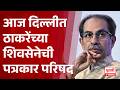 Uddhav Thackeray | आज दिल्लीत ठाकरेंच्या शिवसेनेची पत्रकार परिषद