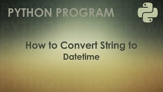 Python Program to Convert String to Datetime | Python Examples