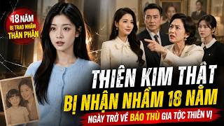 Thiên Kim Thật Bị Nhận Nhầm 18 Năm | Ngày Trở Về Báo Thù Gia Tộc Thiên Vị, Lật Mặt Kẻ Giả Danh