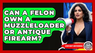 Can A Felon Own A Muzzleloader Or Antique Firearm? - Learn About Libertarianism