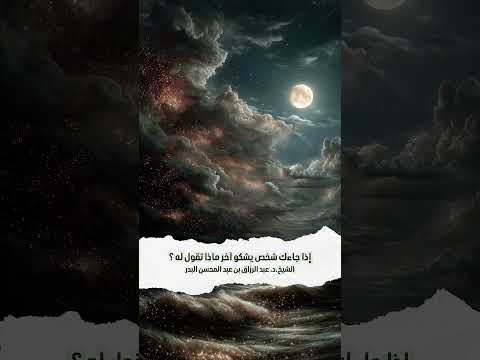 إذا جاءك شخص يشكو آخر ماذا تقول له ؟ الشيخ الدكتور عبد الرزاق بن عبد المحسن البدر .