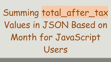 Summing total_after_tax Values in JSON Based on Month for JavaScript Users