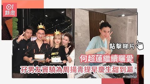 何超蓮繼續曬愛　孖男友竇驍為周揚青提早慶生甜到漏 - 天天要聞