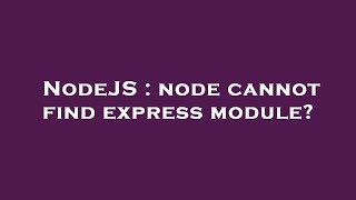 NodeJS : node cannot find express module?