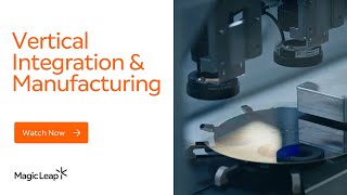 Magic Leap Vertical Integration And Manufacturing I Magic Leap