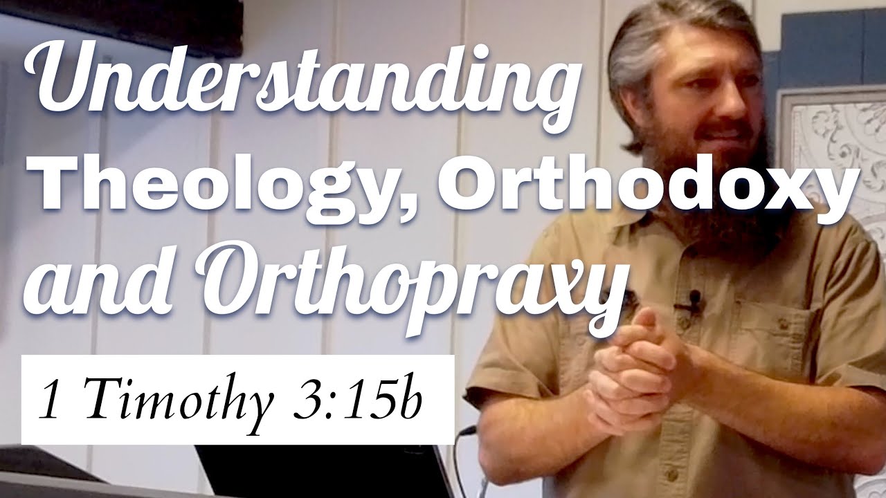 Understanding Theology, Orthodoxy, and Orthopraxy (1 Timothy 3:15b)