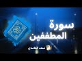 سورة المطففين مكررة القارئ سعد الغامدي