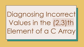 Diagnosing Incorrect Values in the (2,3)th Element of a C Array